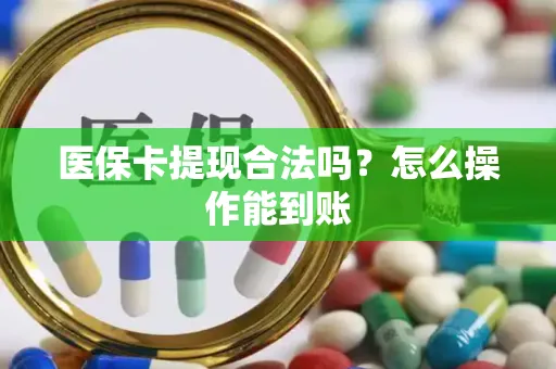 医保卡提现合法吗？怎么操作能到账